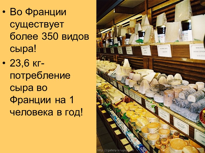 Во Франции существует более 350 видов сыра! 23,6 кг-потребление сыра во Франции на 1